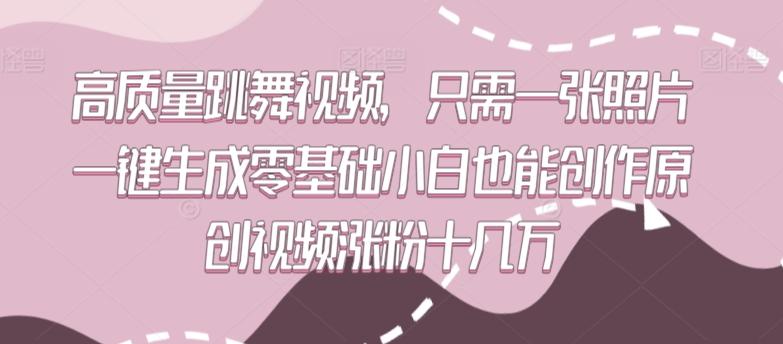 高质量跳舞视频，只需一张照片一键生成零基础小白也能创作原创视频涨粉十几万【揭秘】-灼光资源宝库