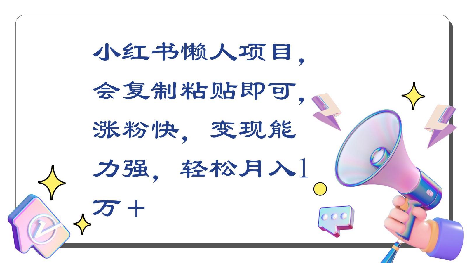 小红书懒人项目，会复制粘贴即可，涨粉快，变现能力强，轻松月入1万＋-灼光资源宝库