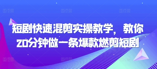 短剧快速混剪实操教学，教你20分钟做一条爆款燃剪短剧-灼光资源宝库