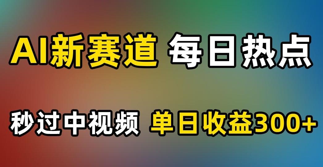 AI新赛道，每日热点，秒过中视频，单日收益300+【揭秘】-灼光资源宝库