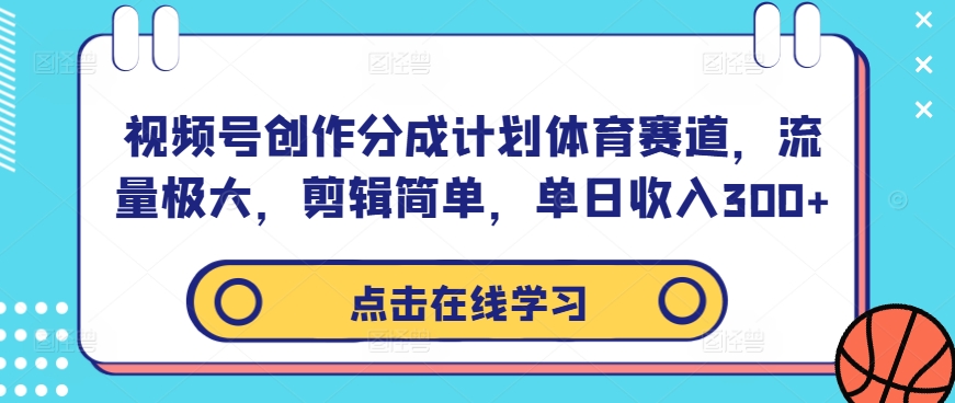 视频号创作分成计划体育赛道，流量极大，剪辑简单，单日收入300+-灼光资源宝库