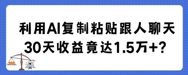 利用AI复制粘贴跟人聊天30天收益竟达1.5万+【揭秘】-灼光资源宝库