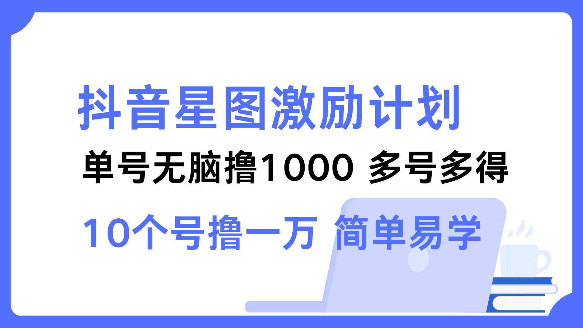 抖音星图激励计划 单号可撸1000  2个号2000  多号多得 简单易学-灼光资源宝库