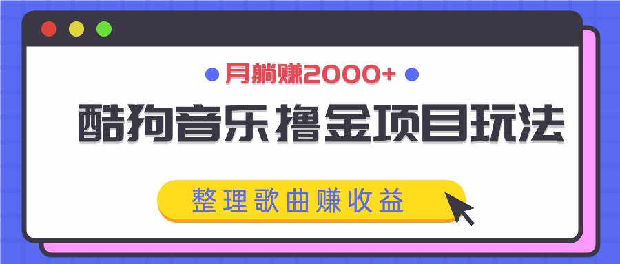 酷狗音乐撸金项目玩法，整理歌曲赚收益，月躺赚2000+-灼光资源宝库