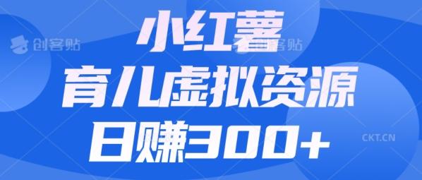 【零成本】小红书靠育儿虚拟资源，日赚300+的保姆级教程-灼光资源宝库