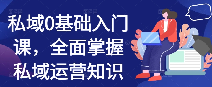 私域0基础入门课，全面掌握私域运营知识-灼光资源宝库