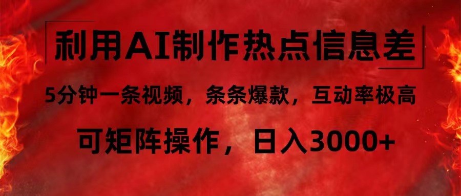 利用AI制作热点信息差，5分钟一条视频，条条爆款，互动率极高，可矩阵…-灼光资源宝库