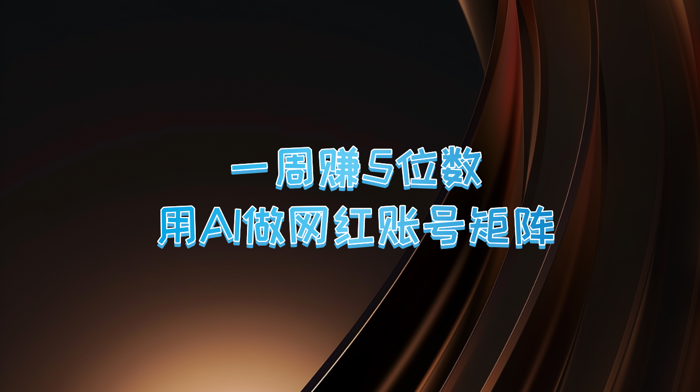 一周赚5位数，用AI做网红账号矩阵，现在的AI功能实在太强大了-灼光资源宝库