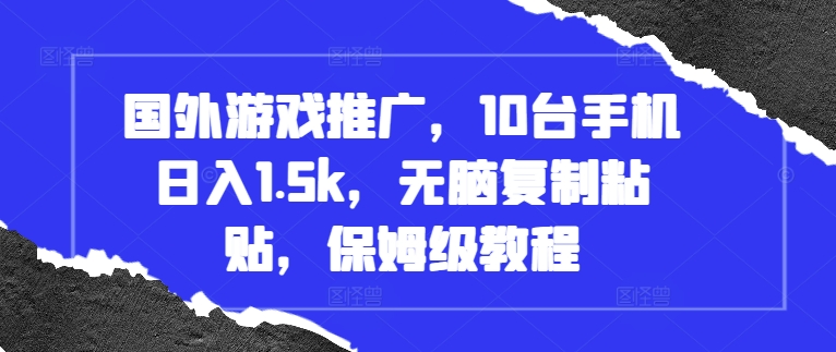 国外游戏推广，10台手机日入1.5k，无脑复制粘贴，保姆级教程【揭秘】-灼光资源宝库