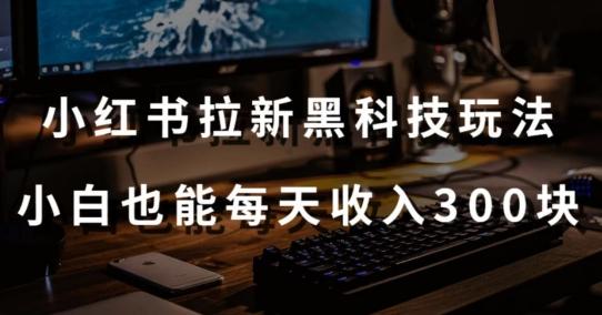 黑科技玩法之：小红书拉新，小白也能日入300元【操作视频教程+黑科技工具】【揭秘】-灼光资源宝库