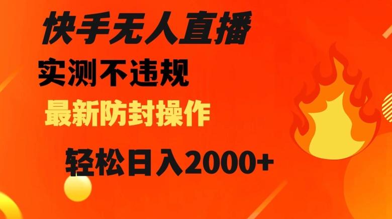 快手无人直播，不违规搭配最新的防封操作，轻松日入2000+【揭秘】-灼光资源宝库