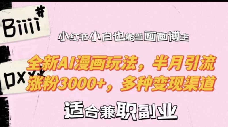 小红书小白也能当画画博主，全新AI漫画玩法，半月引流涨粉3000+，多种变现渠道【揭秘】-灼光资源宝库