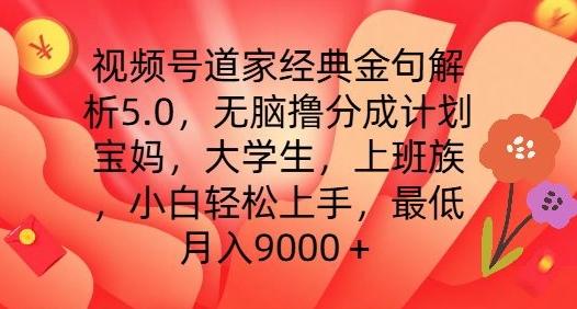 视频号道家经典金句解析5.0.无脑撸分成计划，小白轻松上手，最低月入9000+【揭秘】-灼光资源宝库