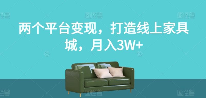 两个平台变现，打造线上家具城，月入3W+【揭秘】-灼光资源宝库