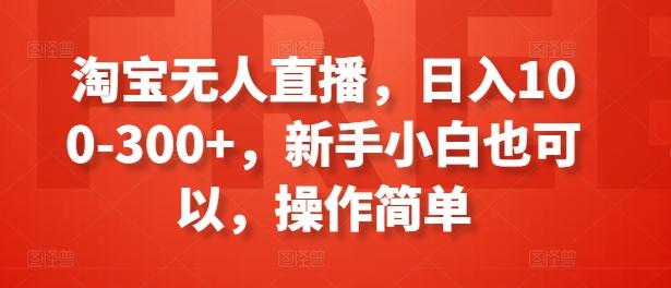 淘宝无人直播，日入100-300+，新手小白也可以，操作简单-灼光资源宝库