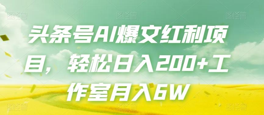 头条号AI爆文红利项目，轻松日入200+工作室月入6W-灼光资源宝库