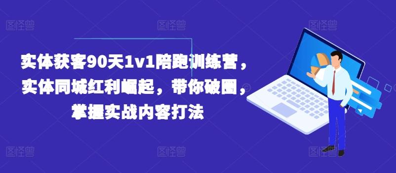 实体获客90天1v1陪跑训练营，实体同城红利崛起，带你破圈，掌握实战内容打法-灼光资源宝库