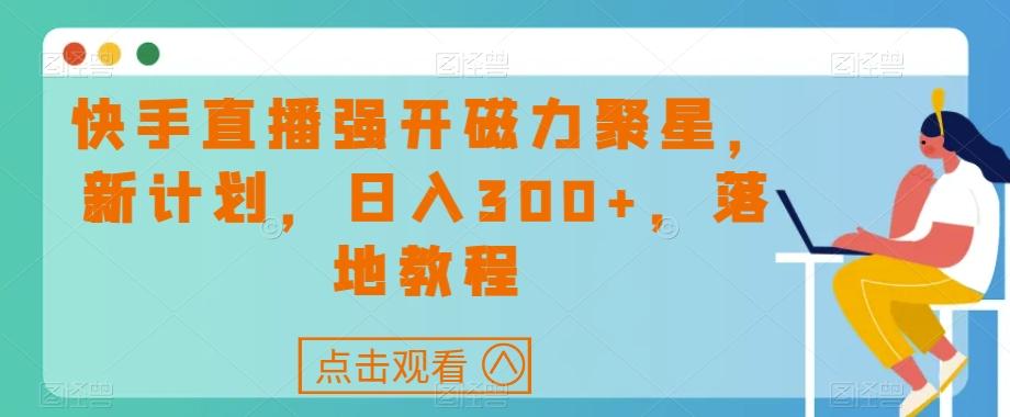 快手直播强开磁力聚星，新计划，日入300+，落地教程-灼光资源宝库