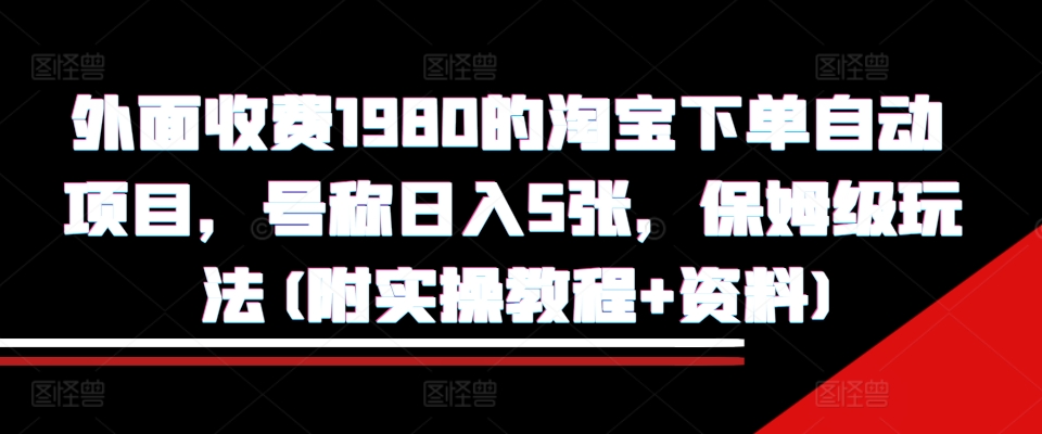 外面收费1980的淘宝下单自动项目，号称日入5张，保姆级玩法(附实操教程+资料)【揭秘】-灼光资源宝库