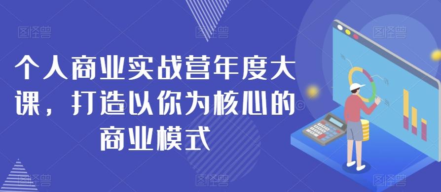 个人商业实战营年度大课，打造以你为核心的商业模式-灼光资源宝库