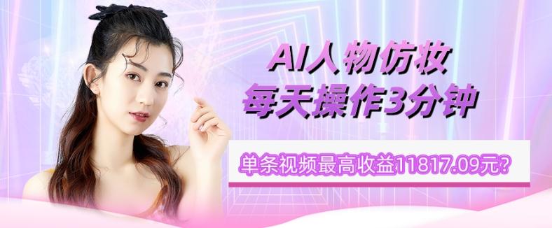 1个学员AI人物仿妆，每天操作3分钟，单条视频最高收益11817.09元？-灼光资源宝库