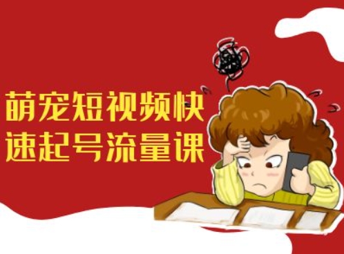 萌宠短视频快速起号流量课，短视频带货宠物新风口-灼光资源宝库