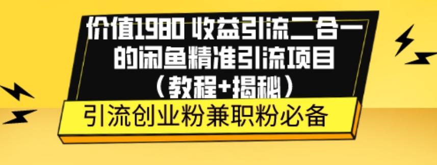 价值1980收益引流二合一的闲鱼精准引流项目（教程+揭秘）-灼光资源宝库