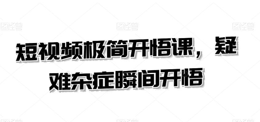 短视频极简开悟课，​疑难杂症瞬间开悟-灼光资源宝库