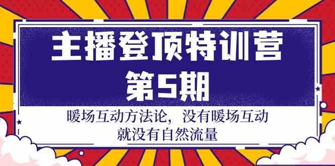 主播登顶特训营第5期：暖场互动方法论 没有暖场互动就没有自然流量(30节)-灼光资源宝库