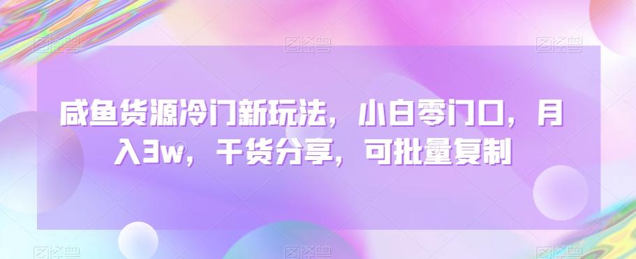 咸鱼货源冷门新玩法，小白零门口，月入3w，干货分享，可批量复制-灼光资源宝库