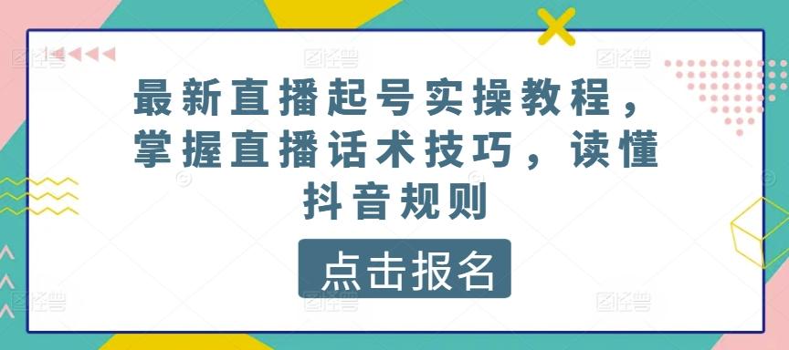 最新直播起号实操教程，掌握直播话术技巧，读懂抖音规则-灼光资源宝库