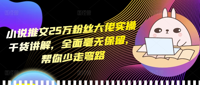 小说推文25万粉丝大佬实操干货讲解，全面毫无保留，帮你少走弯路-灼光资源宝库