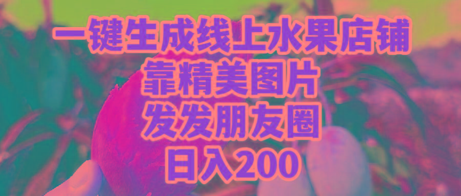 (9467期)一键生成线上水果店，靠精美图片发发朋友圈，也能日入200-灼光资源宝库