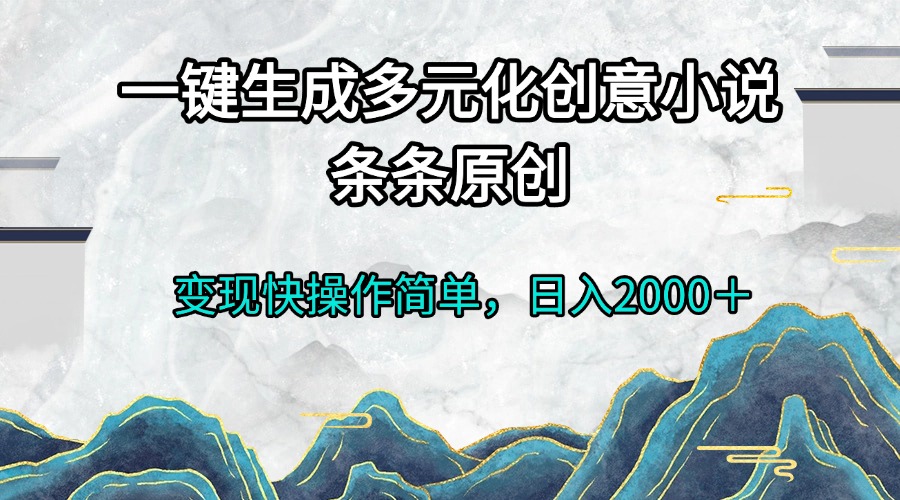 一键生成多元化创意小说条条原创变现快操作简单日入2000＋-灼光资源宝库