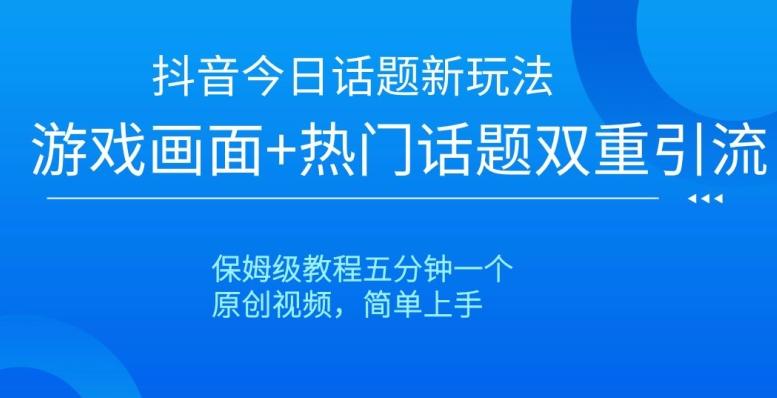 抖音今日话题新玩法，游戏画面+热门话题双重引流，保姆级教程五分钟一个【揭秘】-灼光资源宝库