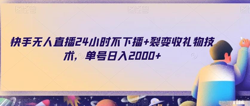 快手无人直播24小时不下播+裂变收礼物技术，单号日入2000+【揭秘】-灼光资源宝库