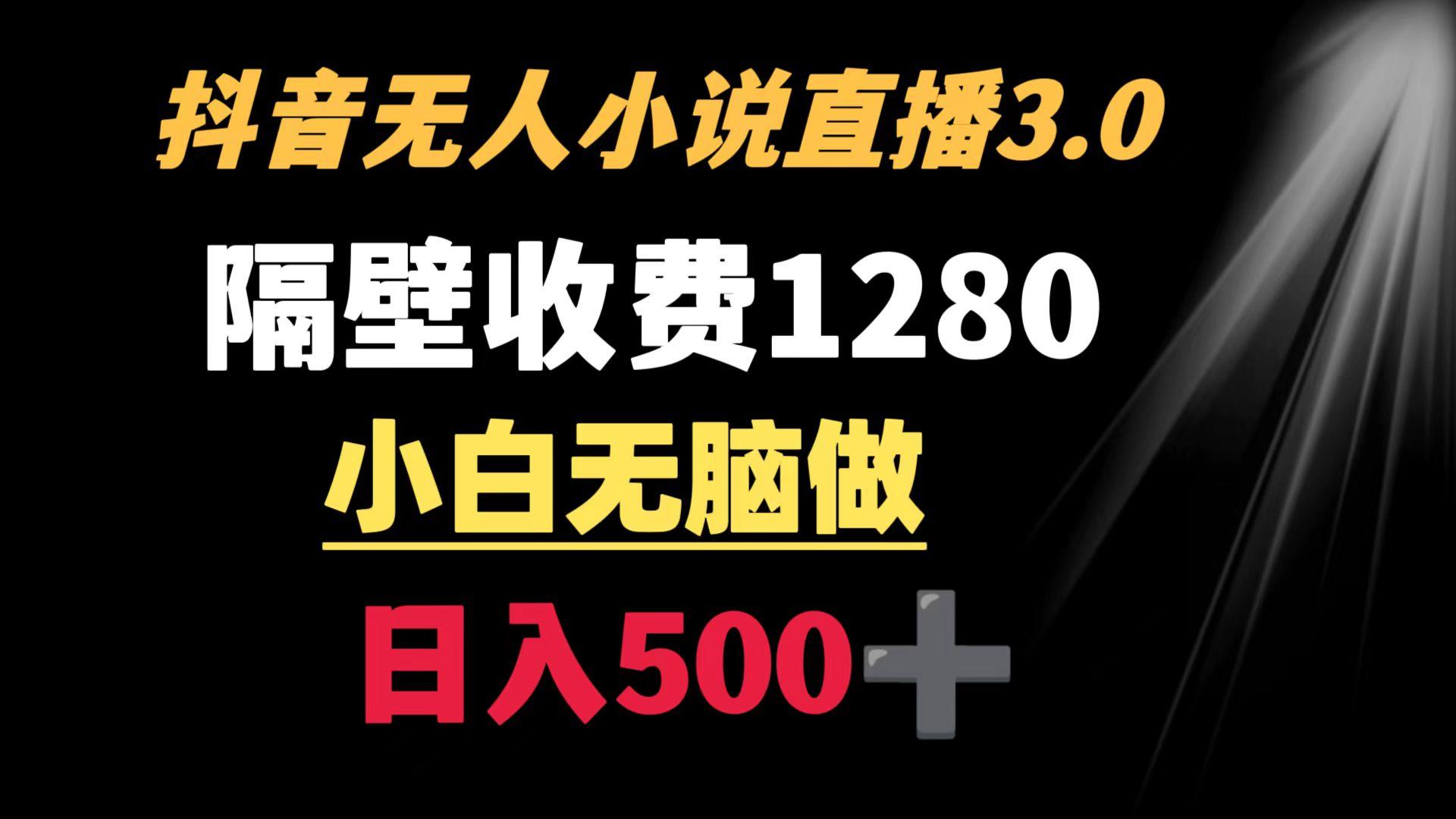 抖音小说无人3.0玩法 隔壁收费1280  轻松日入500+-灼光资源宝库