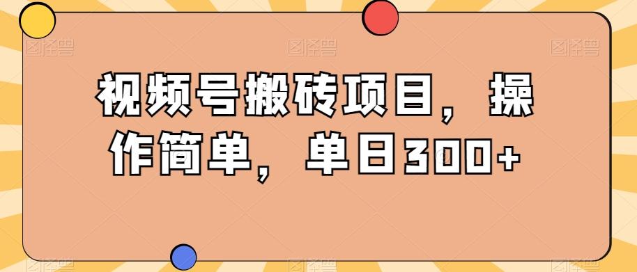 视频号搬砖项目，操作简单，单日300+-灼光资源宝库