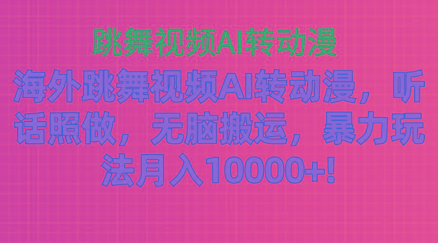 海外跳舞视频AI转动漫，听话照做，无脑搬运，暴力玩法 月入10000+-灼光资源宝库