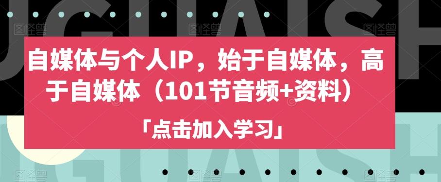自媒体与个人IP，始于自媒体，高于自媒体（101节音频+资料）-灼光资源宝库