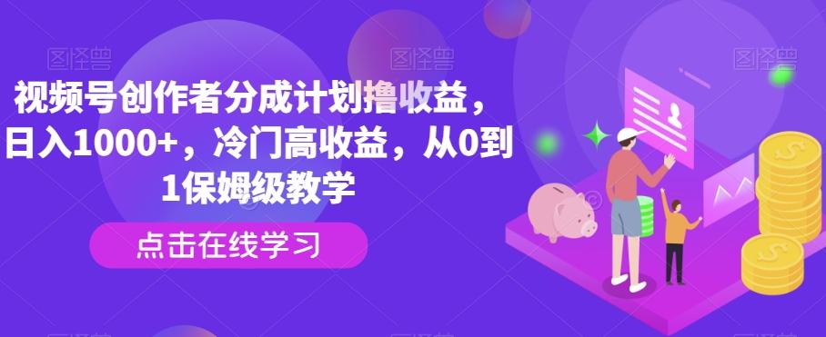 视频号创作者分成计划撸收益，日入1000+，冷门高收益，从0到1保姆级教学-灼光资源宝库