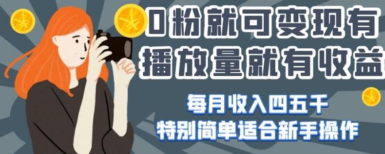 0粉就可变现，有播放量就有收益，每月收入四五千，特别简单适合新手操作【揭秘】-灼光资源宝库