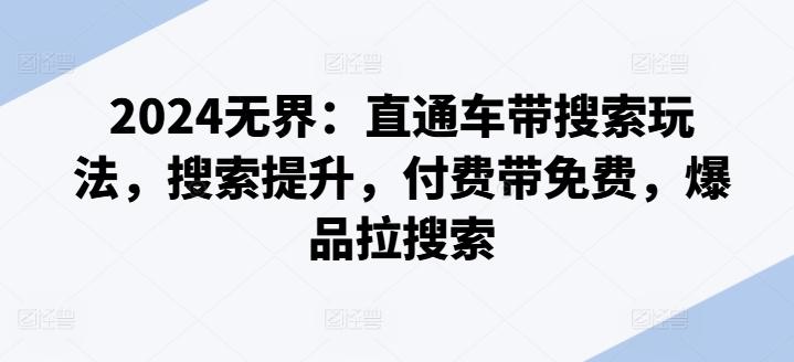 2024无界：直通车带搜索玩法，搜索提升，付费带免费，爆品拉搜索-灼光资源宝库