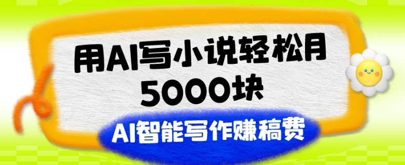 用AI写小说轻松月5000块、AI智能写作赚稿费、【附加一对一指导】-灼光资源宝库