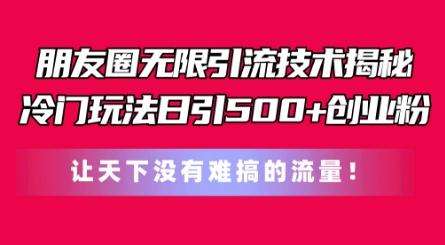 朋友圈无限引流技术，一个冷门玩法日引500+创业粉，让天下没有难搞的流量【揭秘】-灼光资源宝库