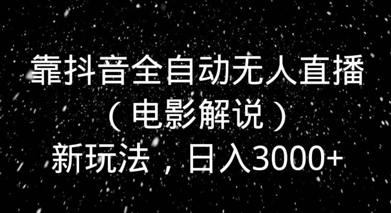 靠抖音全自动无人直播（电影解说）新玩法，日入3000+-灼光资源宝库