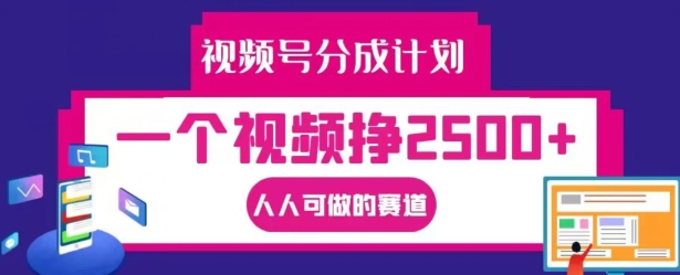 视频号分成计划，一个视频挣2500+，人人可做的赛道【揭秘】-灼光资源宝库