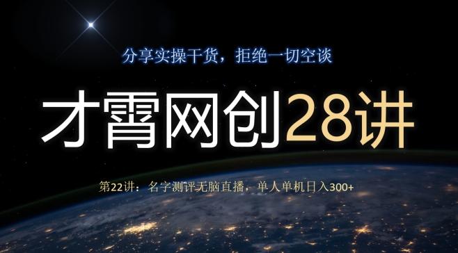 才霄网创28讲第22讲：名字测评无脑直播，单人单机日入300-灼光资源宝库