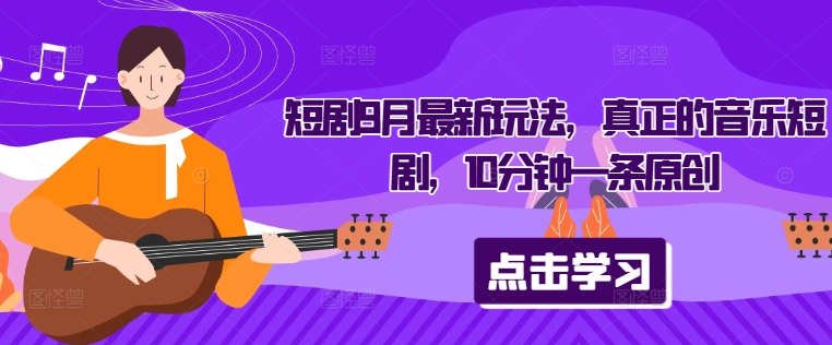 短剧9月最新玩法，真正的音乐短剧，10分钟一条原创-灼光资源宝库