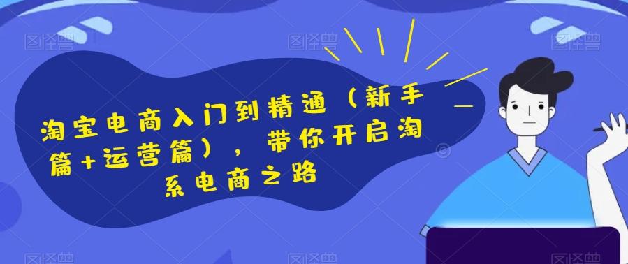 淘宝电商入门到精通（新手篇+运营篇），带你开启淘系电商之路-灼光资源宝库